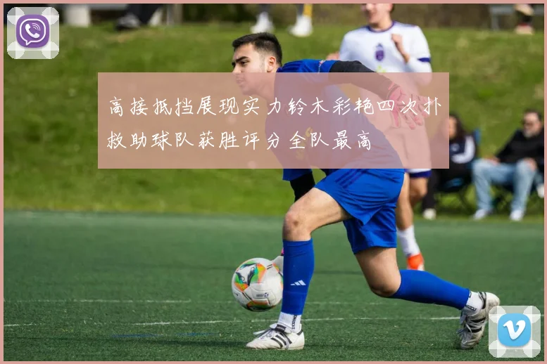 高接抵挡展现实力铃木彩艳四次扑救助球队获胜评分全队最高